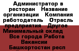 Администратор в ресторан › Название организации ­ Компания-работодатель › Отрасль предприятия ­ Другое › Минимальный оклад ­ 1 - Все города Работа » Вакансии   . Башкортостан респ.,Баймакский р-н